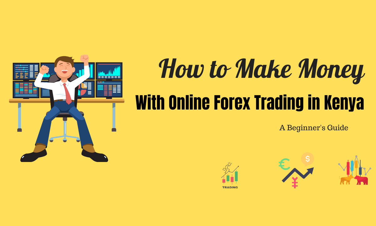 How to Make Money With Online Forex Trading in Kenya - A Beginner's Guide